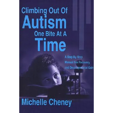 Climbing Out of Autism One Bite at a Time: A Step by Step Manual for Recovery and Developmental Gain