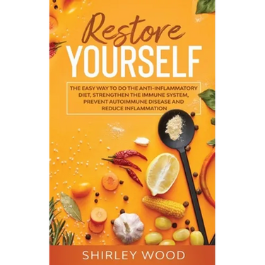 Restore Yourself: The Easy Way to Do The Anti-Inflammatory Diet, Strengthen The Immune System, Prevent Autoimmune Disease and Reduce Inflamammation