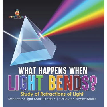 What Happens When Light Bends? Study of Refractions of Light Science of Light Book Grade 5 Children's Physics Books