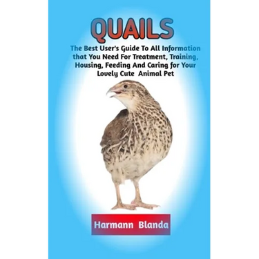 Quails: Complete Quails Information, The Ultimate Guide To Quails Care, Feeding, Housing, Training