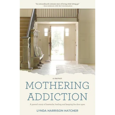Mothering Addiction: A parent's story of heartache, healing, and keeping the door open