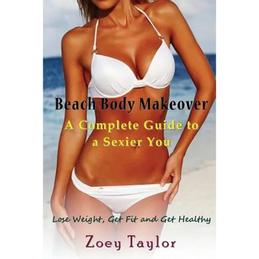 Beach Body Makeover: A Complete Guide to a Sexier You: Lose Weight, Get Fit and Get Healthy
