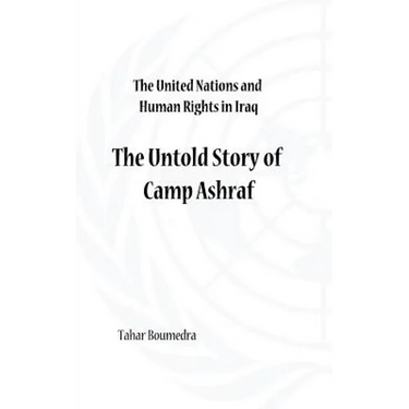 The United Nations and Human Rights in Iraq: The Untold Story of Camp Ashraf