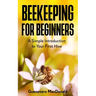 Beekeeping For Beginners: A Simple Introduction to Your First Hive