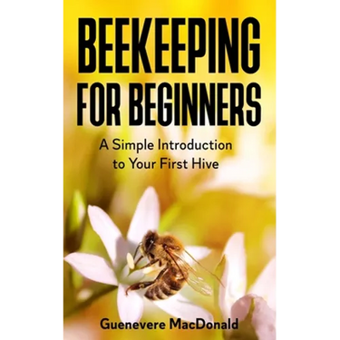 Beekeeping For Beginners: A Simple Introduction to Your First Hive