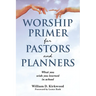 Worship Primer for Pastors and Planners What You Wish You Learned in School