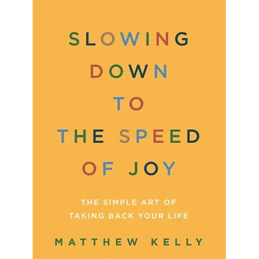 Slowing Down to the Speed of Joy: The Simple Art of Taking Back Your Life