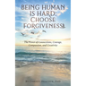 Being Human Is Hard: Choose Forgiveness: The Power of Connections, Courage, Compassion, and Creativity