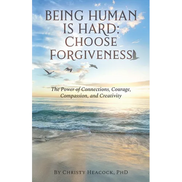Being Human Is Hard: Choose Forgiveness: The Power of Connections, Courage, Compassion, and Creativity