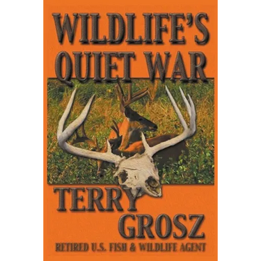 Wildlife's Quiet War: The Adventures of Terry Grosz, U.S. Fish and Wildlife Service Agent