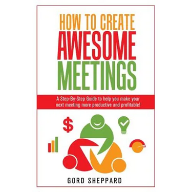 How To Create Awesome Meetings: A Step-By Step Guide to help you make your next meeting more productive and profitable!