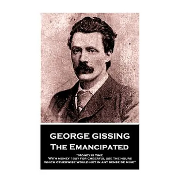 George Gissing - The Emancipated: "Money is time. With money I buy for cheerful use the hours which otherwise would not in any sense be mine"
