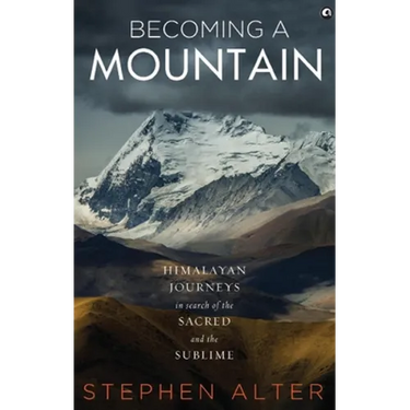 Becoming a Mountain: Himalayan Journeys in Search of the Sacred and the Sublime