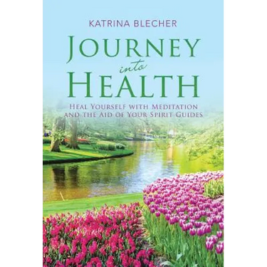 Journey into Health: Heal Yourself with Meditation and the Aid of Your Spirit Guides