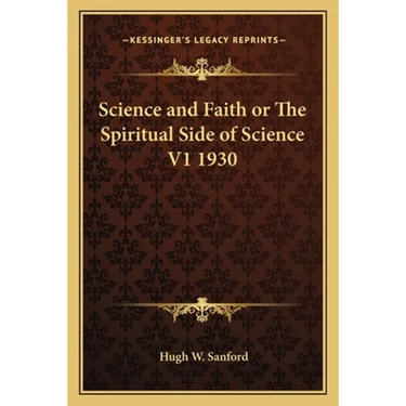 Science and Faith or The Spiritual Side of Science V1 1930