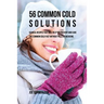 56 Common Cold Solutions: 56 Meal Recipes That Will Help You Prevent And Cure the Common Cold Fast Without Pills or Medicine