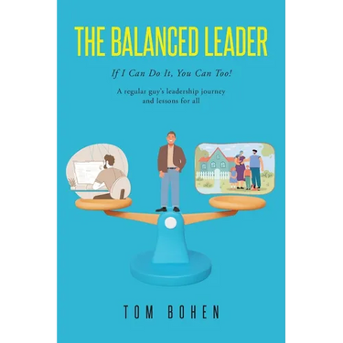 The Balanced Leader: If I Can Do It, You Can Too! A regular guy's leadership journey and lessons for all