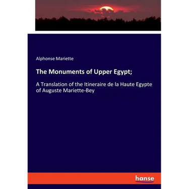 The Monuments of Upper Egypt;: A Translation of the Itineraire de la Haute Egypte of Auguste Mariette-Bey