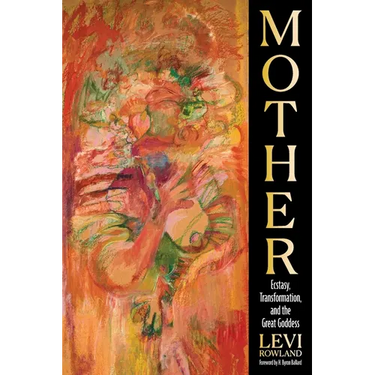 Mother: Ecstasy, Transformation, and the Great Goddess