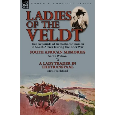 Ladies of the Veldt: Two Accounts of Remarkable Women in South Africa During the Boer War-South African Memories by Sarah Wilson & a Lady T