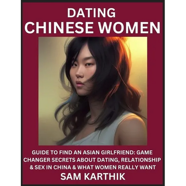 Learn Dating Chinese Women: Guide to Find An Asian Girlfriend: Game Changer Secrets About Dating, Relationship & Sex in China & What Women Really Want