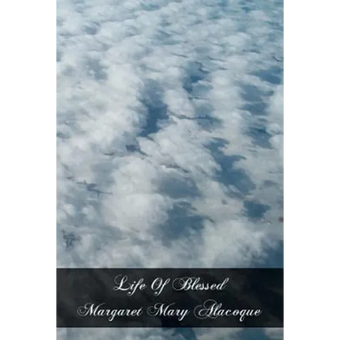 Life Of Blessed Margaret Mary Alacoque: Revelations Of the Sacred Heart To The Blessed Margaret Mary