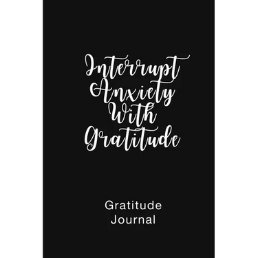 Gratitude Journal Interrupt Anxiety With Gratitude: Daily Gratitude Book to Practice Gratitude and Mindfulness