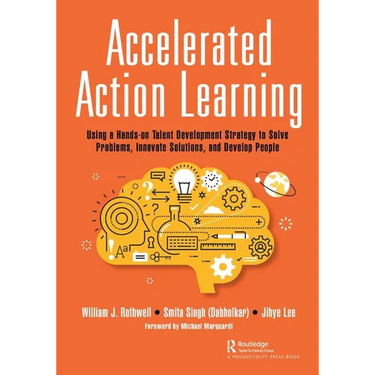 Accelerated Action Learning: Using a Hands-on Talent Development Strategy to Solve Problems, Innovate Solutions, and Develop People