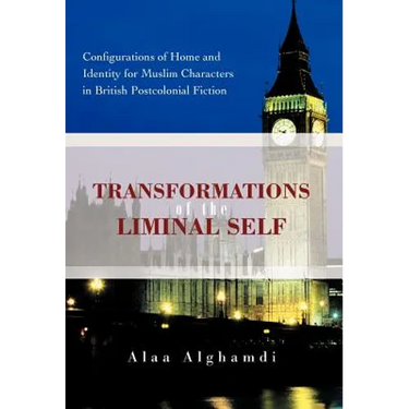 Transformations of the Liminal Self: Configurations of Home and Identity for Muslim Characters in British Postcolonial Fiction