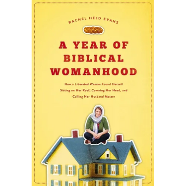 A Year of Biblical Womanhood: How a Liberated Woman Found Herself Sitting on Her Roof, Covering Her Head, and Calling Her Husband 'Master'