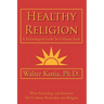 Healthy Religion: A Psychological Guide To A Mature Faith