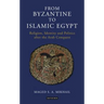 From Byzantine to Islamic Egypt: Religion, Identity and Politics After the Arab Conquest