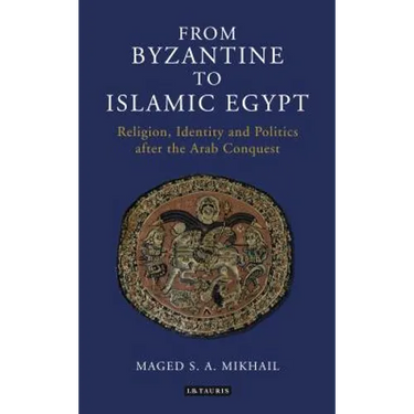 From Byzantine to Islamic Egypt: Religion, Identity and Politics After the Arab Conquest