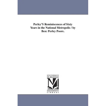 Perley'S Reminiscences of Sixty Years in the National Metropolis / by Ben: Perley Poore.