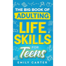The Big Book of Adulting Life Skills for Teens: A Complete Guide to All the Crucial Life Skills They Don't Teach You in School for Teenagers