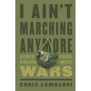 I Ain't Marching Anymore: Dissenters, Deserters, and Objectors to America's Wars