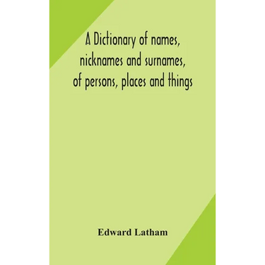 A dictionary of names, nicknames and surnames, of persons, places and things