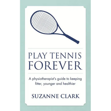 Play Tennis Forever: A Physiotherapist's Guide to Keeping Fitter, Younger and Healthier