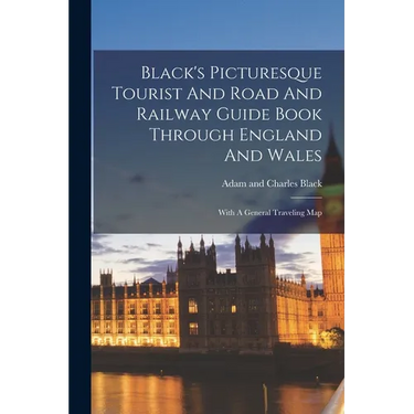 Black's Picturesque Tourist And Road And Railway Guide Book Through England And Wales: With A General Traveling Map