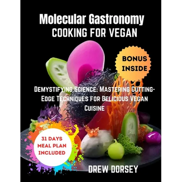 Molecular Gastronomy Cooking for Vegan: Demystifying Science: mastering cutting-edge techniques for delicious vegan cuisine