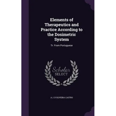 Elements of Therapeutics and Practice According to the Dosimetric System: Tr. From Portuguese