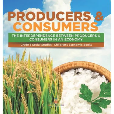 Producers & Consumers: The Interdependence Between Producers & Consumers in an Economy Grade 5 Social Studies Children's Economic Books