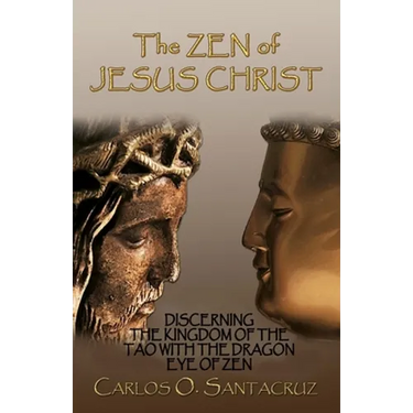 The Zen of Jesus Christ: Discerning the Kingdom of The Tao with The Dragon Eye of Zen