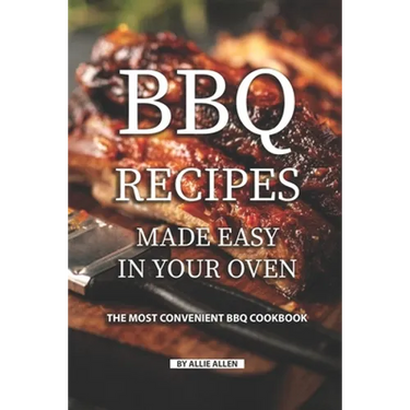 BBQ Recipes Made Easy in Your Oven: The Most Convenient BBQ Cookbook
