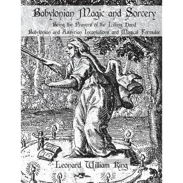 Babylonian Magic and Sorcery: Being the Prayers of the Lifting Hand Babylonian and Assyrian Incantations and Magical Formulae