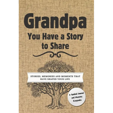 Grandpa, You Have a Story to Share: Stories, Memories and Moments That Have Shaped Your Life