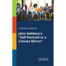 A Study Guide for John Ashbery's "Self-Portrait in a Convex Mirror"