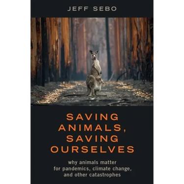 Saving Animals, Saving Ourselves: Why Animals Matter for Pandemics, Climate Change, and Other Catastrophes