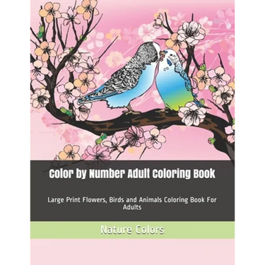 Color by Number Adult Coloring Book: Large Print Flowers, Birds and Animals Coloring Book For Adults