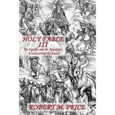 Holy Fable Volume Three The Epistles and the Apocalypse Undistorted by Faith: The Epistles and the Apocalypse Undistorted by Faith